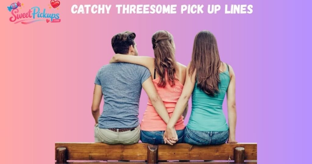 Catchy Threesome Pick Up Lines